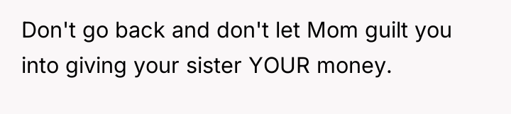 Don't go back and don't let Mom guilt you into...