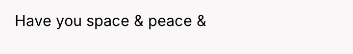 Have you space & peace &
