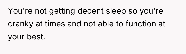 You're not getting decent sleep so you're cranky at times...