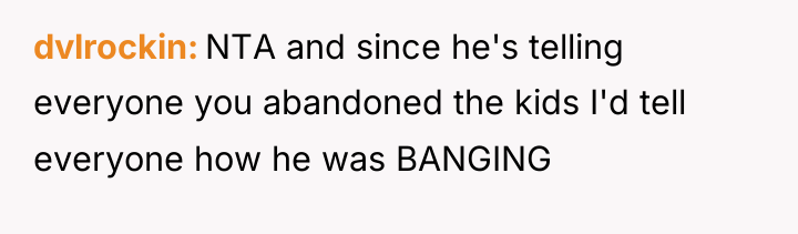 dvlrockin NTA and since he's telling everyone you abandoned the...