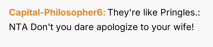 Capital-Philosopher6 They're like Pringles.: NTA Don't you dare apologize to...