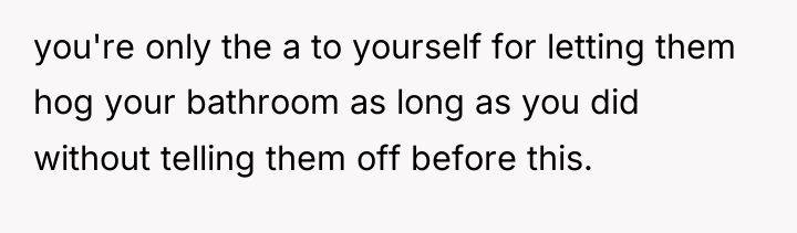 you're only the a to yourself for letting them hog...