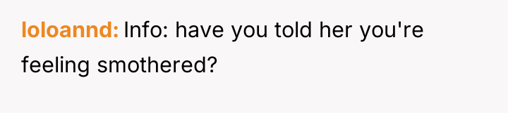 loloannd Info: have you told her you're feeling smothered?