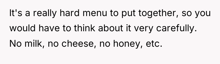 It's a really hard menu to put together, so you...