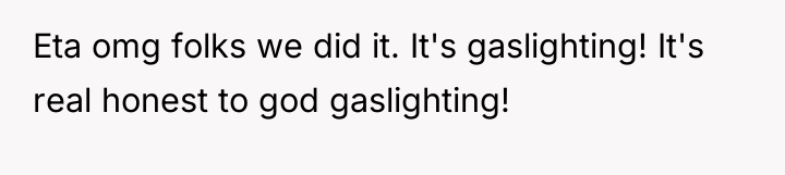 Eta omg folks we did it. It's gaslighting! It's real...