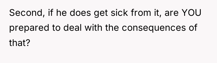 Second, if he does get sick from it, are YOU...