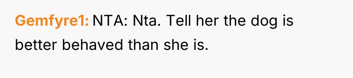 Gemfyre1 NTA: Nta. Tell her the dog is better behaved...