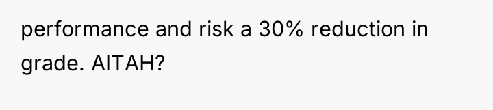 performance and risk a 30% reduction in grade. AITAH?