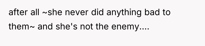 after all ~she never did anything bad to them~ and...