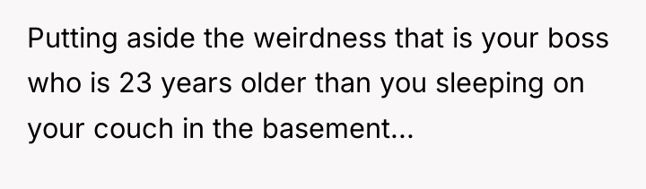 Putting aside the weirdness that is your boss who is...