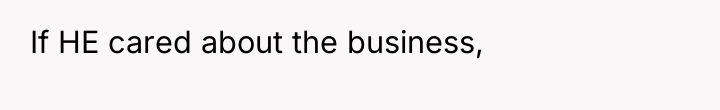 If HE cared about the business,