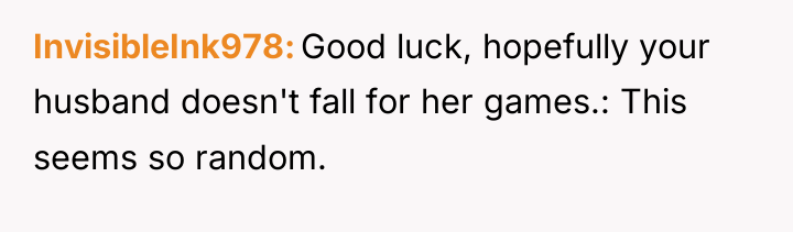 InvisibleInk978 Good luck, hopefully your husband doesn't fall for her...