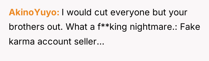 AkinoYuyo I would cut everyone but your brothers out. What...