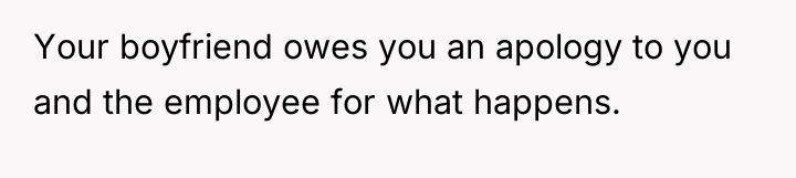 Your boyfriend owes you an apology to you and the...