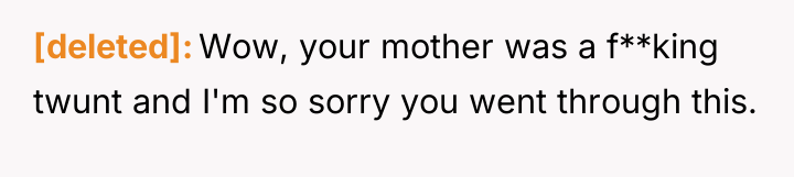 [deleted] Wow, your mother was a f**king twunt and I'm...
