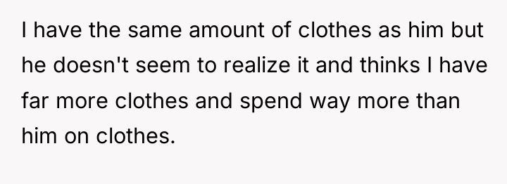 I have the same amount of clothes as him but...
