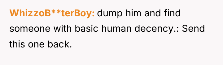 WhizzoB**terBoy dump him and find someone with basic human decency.:...