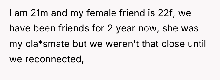 I am 21m and my female friend is 22f, we...