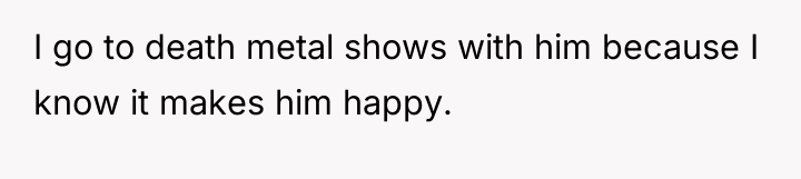 I go to death metal shows with him because I...