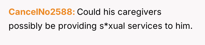 CancelNo2588 Could his caregivers possibly be providing s*xual services to...