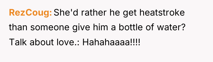 RezCoug She'd rather he get heatstroke than someone give him...