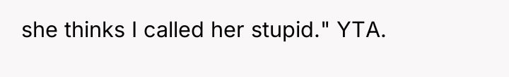 she thinks I called her stupid." YTA.
