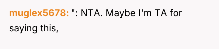 muglex5678 ": NTA. Maybe I'm TA for saying this,