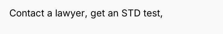 Contact a lawyer, get an STD test,