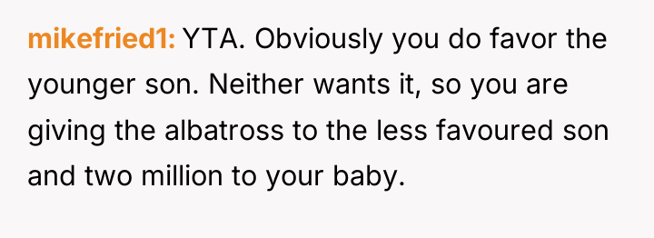 mikefried1 YTA. Obviously you do favor the younger son. Neither...