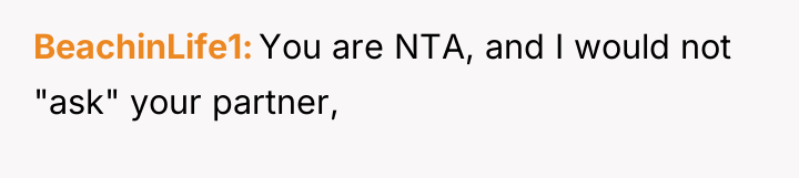 BeachinLife1 You are NTA, and I would not "ask" your...