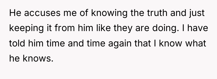 He accuses me of knowing the truth and just keeping...