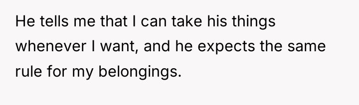 He tells me that I can take his things whenever...