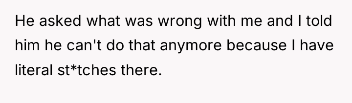 He asked what was wrong with me and I told...