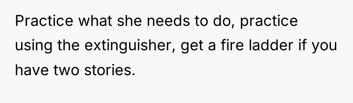 Practice what she needs to do, practice using the extinguisher,...