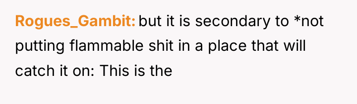 Rogues_Gambit but it is secondary to *not putting flammable shit...