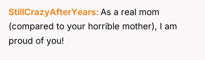 StillCrazyAfterYears As a real mom (compared to your horrible mother),...