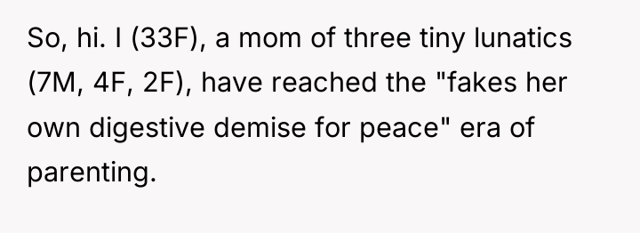 So, hi. I (33F), a mom of three tiny lunatics...
