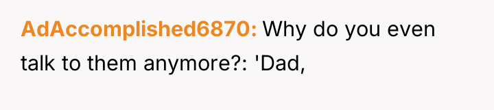 AdAccomplished6870 Why do you even talk to them anymore?: 'Dad,
