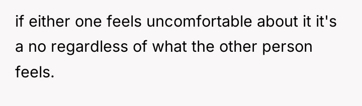 if either one feels uncomfortable about it it's a no...