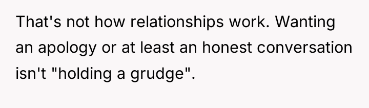 That's not how relationships work. Wanting an apology or at...