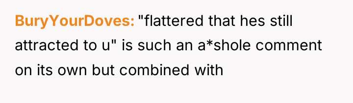 BuryYourDoves "flattered that hes still attracted to u" is such...