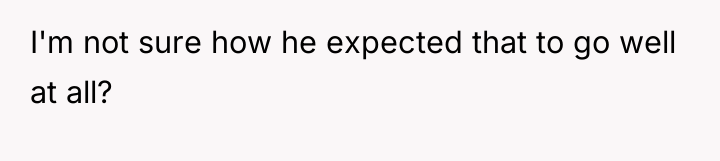 I'm not sure how he expected that to go well...