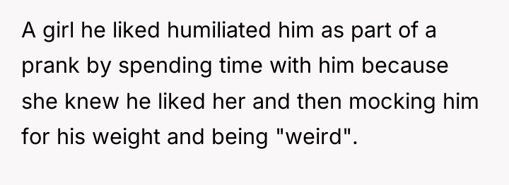 A girl he liked humiliated him as part of a...
