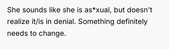 She sounds like she is as*xual, but doesn't realize it/is...