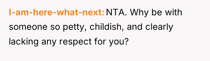 I-am-here-what-next NTA. Why be with someone so petty, childish, and...