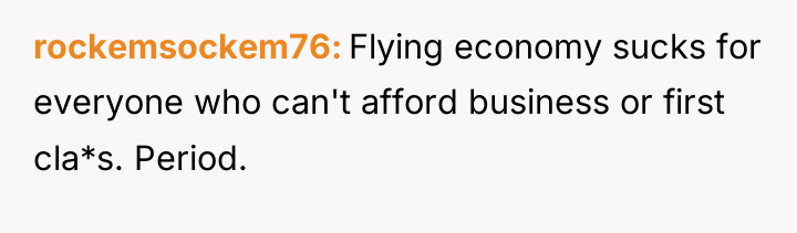 rockemsockem76 Flying economy sucks for everyone who can't afford business...