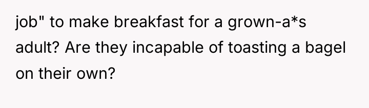job" to make breakfast for a grown-a*s adult? Are they...
