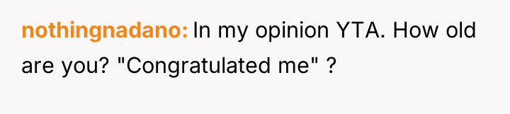 nothingnadano In my opinion YTA. How old are you? "Congratulated...