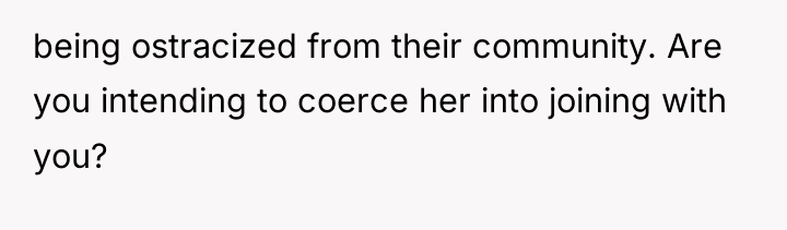 being ostracized from their community. Are you intending to coerce...