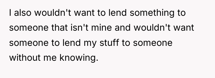 I also wouldn't want to lend something to someone that...